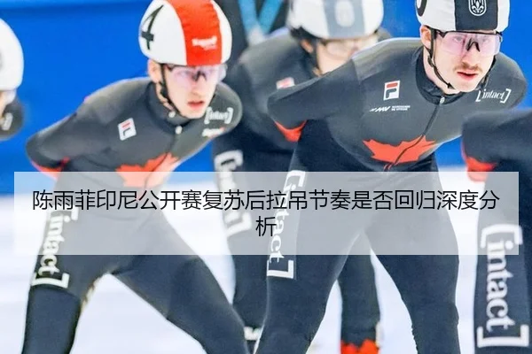 陈雨菲印尼公开赛复苏后拉吊节奏是否回归深度分析